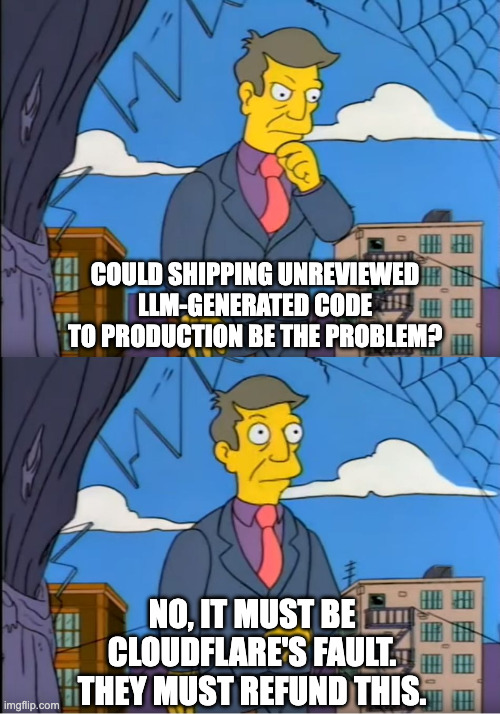 Principal Skinner meme saying “Could shipping unreviewed LLM-generated code to production be the problem?” followed by “No, it must be Cloudflare’s fault. They must refund this.”